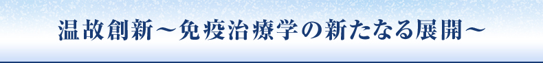 温故創新～免疫治療学の新たなる展開～